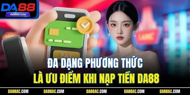 Nạp Tiền DA88 - Quy Trình Thực Hiện Tăng Vốn Chi Tiết 2025 4 Đa dạng phương thức là ưu điểm khi nạp tiền DA88
