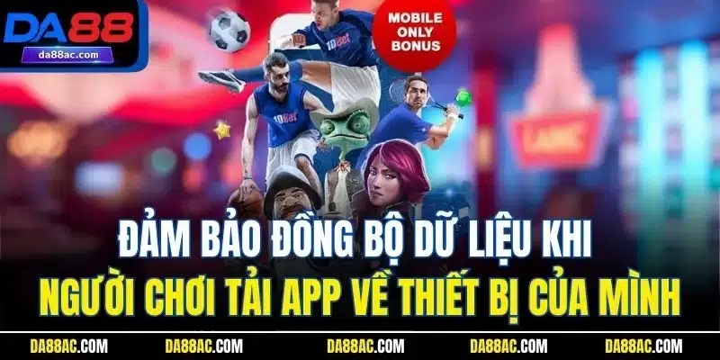 Tải App DA88 - Trải Nghiệm Các Dịch Vụ Hấp Dẫn Mọi Nơi 4 Đảm bảo đồng bộ dữ liệu khi người chơi tải app về thiết bị của mình