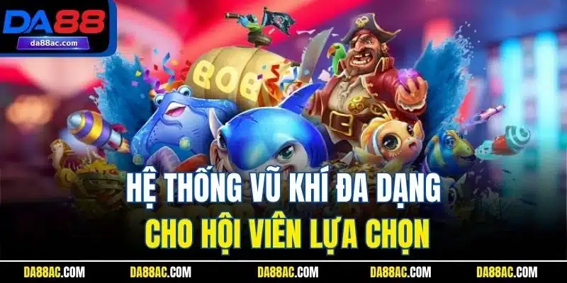 Bắn Cá Vàng - Trò Chơi Đổi Thưởng Hot Trend 2025 Tại DA88 3 Hệ thống vũ khí đa dạng cho hội viên lựa chọn