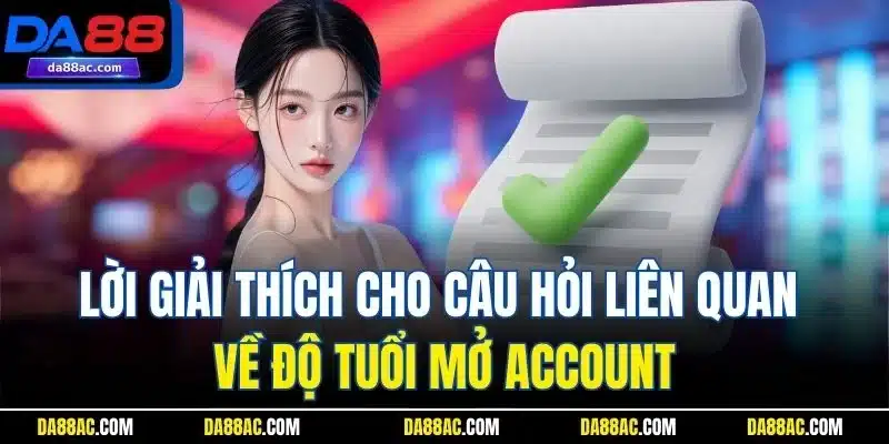 Câu Hỏi Liên Quan DA88 - Giải Đáp Chi Tiết Cho Người Dùng 2 Lời giải thích cho câu hỏi liên quan về độ tuổi mở account