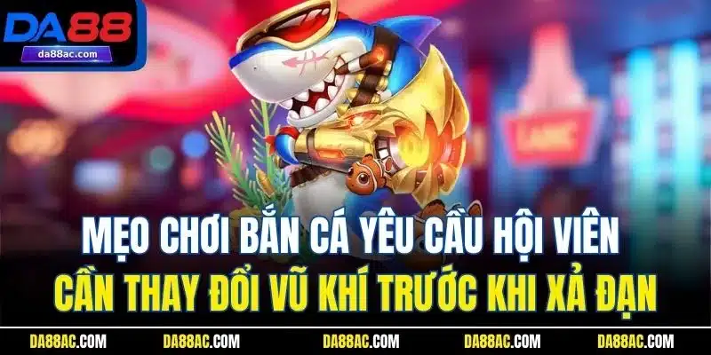 Mẹo Chơi Bắn Cá | Thủ Thuật Thú Vị Từ Những Chuyên Gia DA88 3 Mẹo chơi bắn cá yêu cầu hội viên cần thay đổi vũ khí trước khi xả đạn