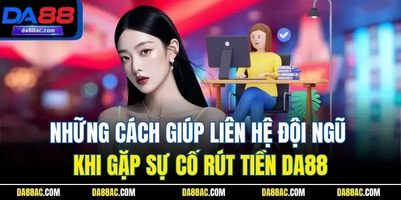 Rút Tiền DA88 Nhanh – Về Tài Khoản Chỉ Trong Vài Phút! 4 Những cách giúp liên hệ đội ngũ khi gặp sự cố rút tiền DA88