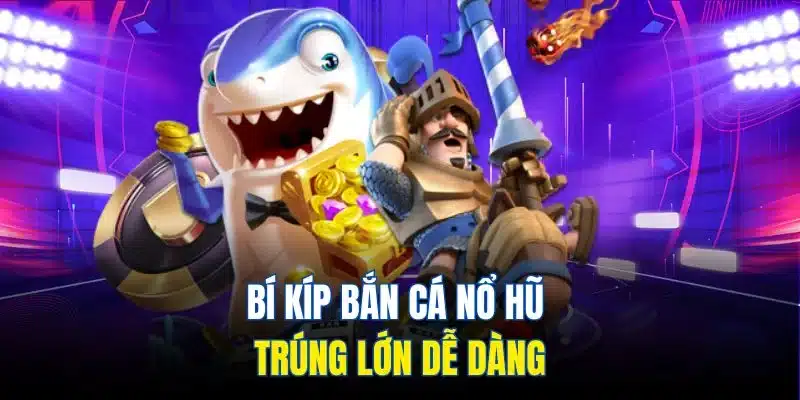 Bắn Cá Nổ Hũ - Giải Trí Thả Ga, Thưởng Khủng Liền Tay 4 Bí kíp bắn cá online nổ hũ trúng lớn dễ dàng