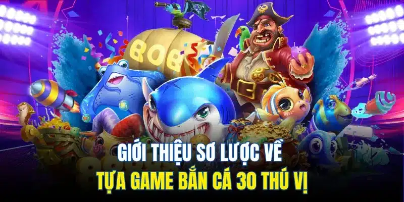 Bắn Cá 30 - Hành Trình Săn Cá Lớn, Rinh Quà Cực Chất 2 Giới thiệu sơ lược về tựa game bắn cá 30 thú vị