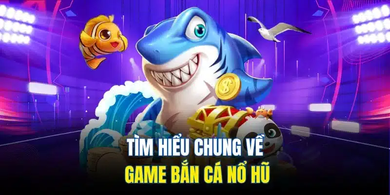 Bắn Cá Nổ Hũ - Giải Trí Thả Ga, Thưởng Khủng Liền Tay 2 Tìm hiểu chung về game bắn cá nổ hũ